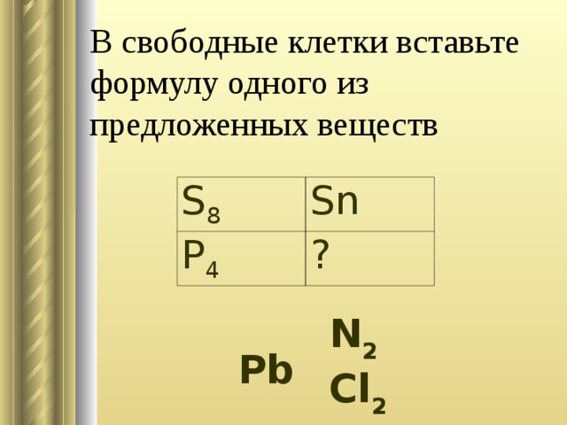 В свободные клетки вставьте формулу одного из предложенных веществ S 8 Sn P 4 ? N 2   Cl 2  Pb