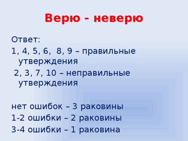 Верю - неверю Ответ: 1, 4, 5, 6, 8, 9 – правильные утверждения   2, 3, 7, 10 – неправильные утверждения нет ошибок – 3 раковины 1-2 ошибки – 2 раковины 3-4 ошибки – 1 раковина