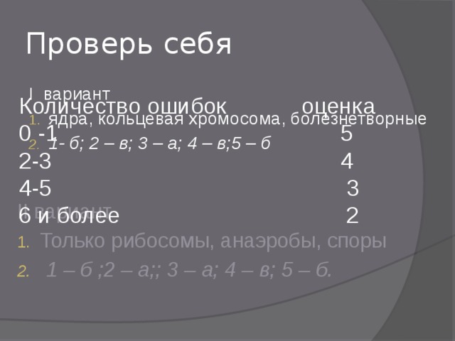 Проверь себя I вариант ядра, кольцевая хромосома, болезнетворные 1- б; 2 – в; 3 – а; 4 – в;5 – б Количество ошибок оценка 0 -1 5 2-3 4 4-5 3 6 и более 2 II вариант