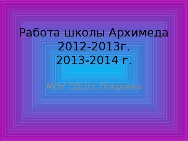 Работа школы Архимеда  2012-2013г.  2013-2014 г. МОУ СОШ с.Покровка 