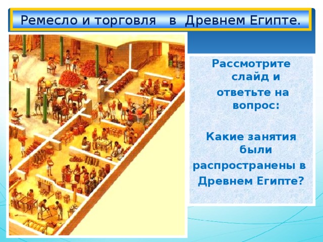 Ремесло и торговля в Древнем Египте. Рассмотрите слайд и  ответьте на вопрос:  Какие занятия были распространены в Древнем Египте? 18.01.19  
