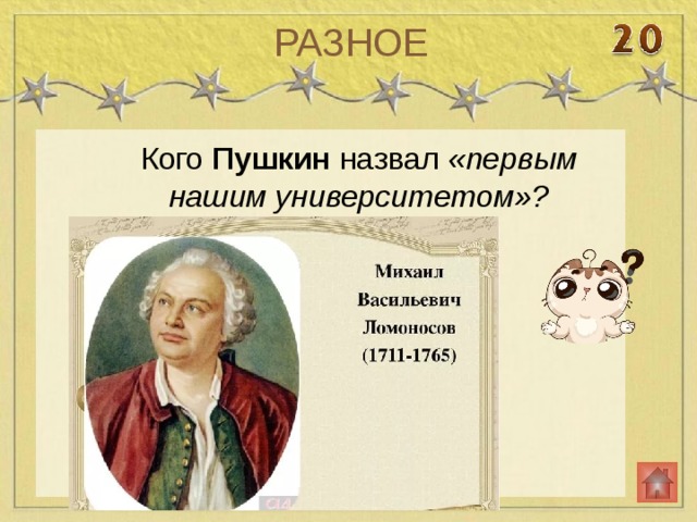 РАЗНОЕ Кого Пушкин назвал «первым нашим университетом»? Михаил Васильевич Ломоносов 