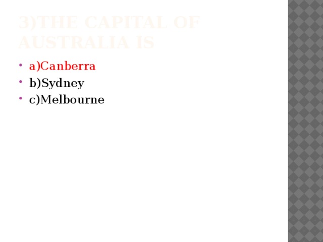 3)The capital of Australia is a)Canberra b)Sydney c)Melbourne 