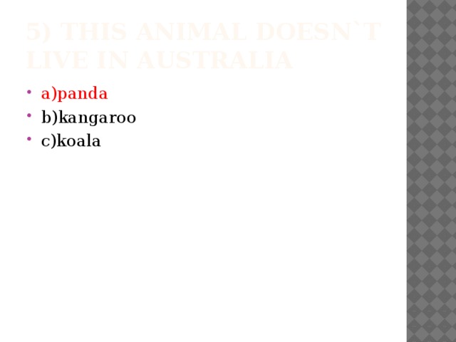 5) This animal doesn`t live in Australia a)panda b)kangaroo c)koala 