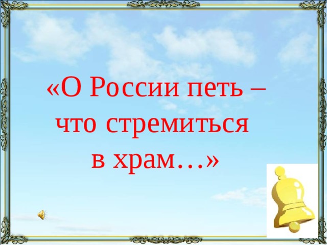 «О России петь – что стремиться  в храм…» 