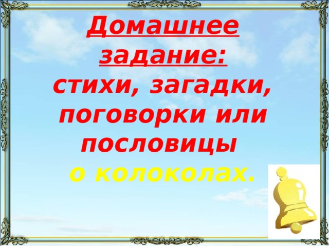  Домашнее задание:  стихи, загадки, поговорки или пословицы  о колоколах. 