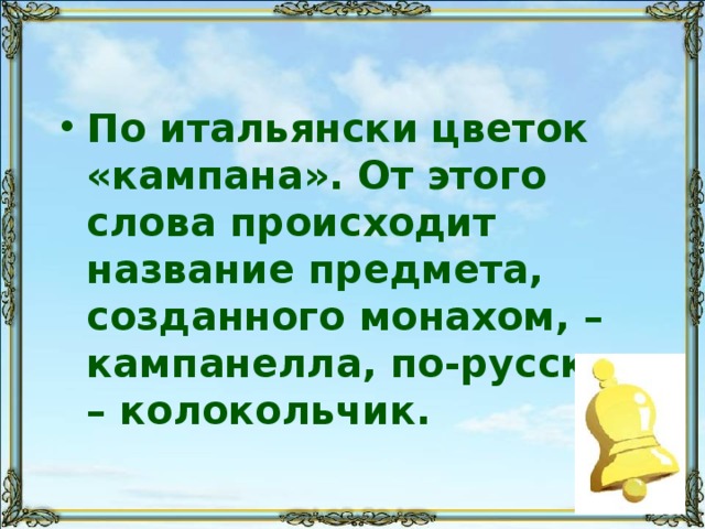 По итальянски цветок «кампана». От этого слова происходит название предмета, созданного монахом, – кампанелла, по-русски – колокольчик. 