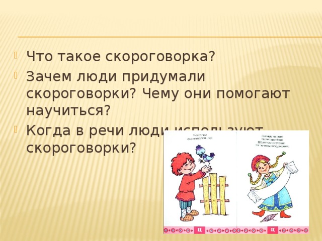 Что такое скороговорка? Зачем люди придумали скороговорки? Чему они помогают научиться? Когда в речи люди используют скороговорки? 