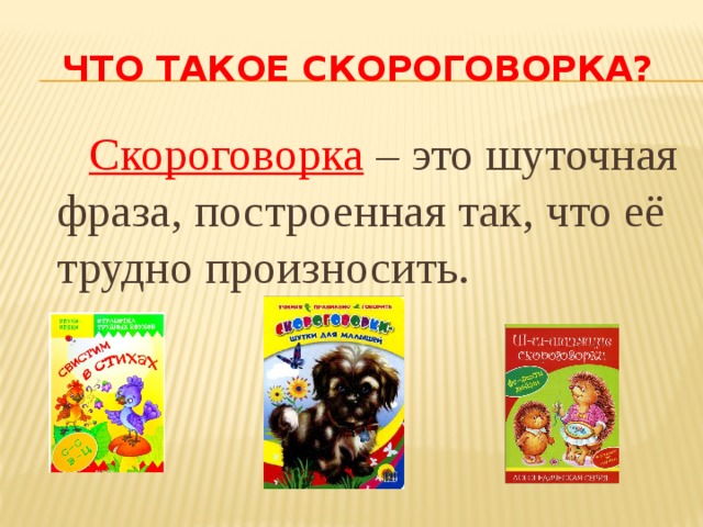 что такое скороговорка?  Скороговорка – это шуточная фраза, построенная так, что её трудно произносить. 