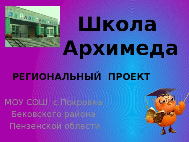 Школа Архимеда   РЕГИОНАЛЬНЫЙ ПРОЕКТ   МОУ СОШ с.Покровка Бековского района  Пензенской области 