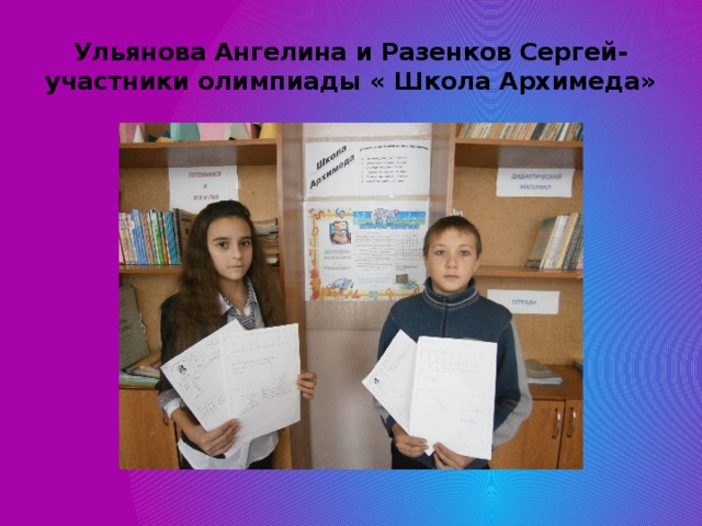 Ульянова Ангелина и Разенков Сергей- участники олимпиады « Школа Архимеда» 