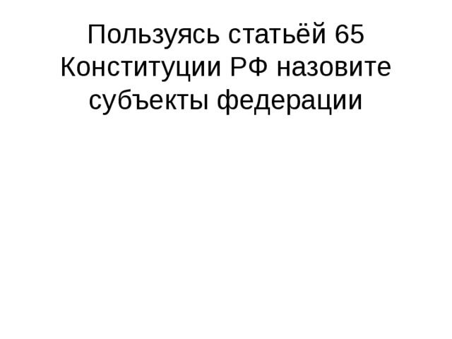 Пользуясь статьёй 65 Конституции РФ назовите субъекты федерации 