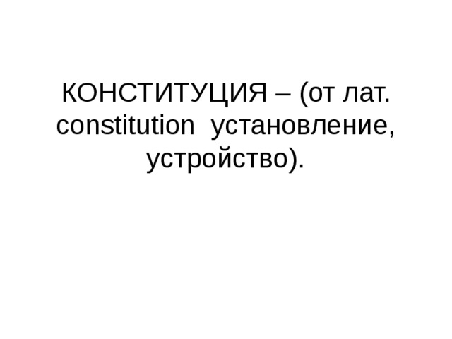 КОНСТИТУЦИЯ – (от лат. constitution установление, устройство). 