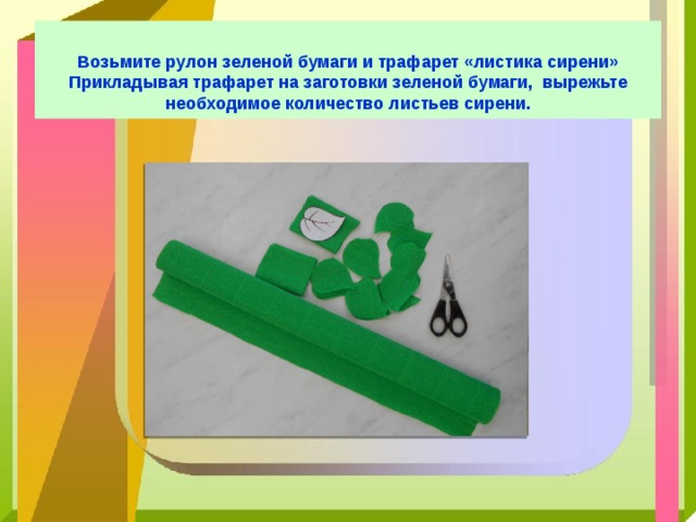   Возьмите рулон зеленой бумаги и трафарет «листика сирени» Прикладывая трафарет на заготовки зеленой бумаги, вырежьте необходимое количество листьев сирени.   