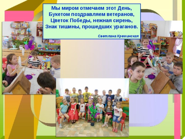 Мы миром отмечаем этот День, Букетом поздравляем ветеранов, Цветок Победы, нежная сирень, Знак тишины, прошедших ураганов.  Светлана Креминская 