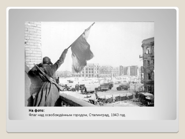 На фото: Флаг над освобождённым городом, Сталинград, 1943 год. 