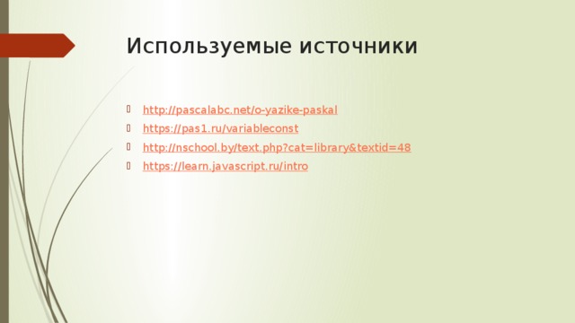 Используемые источники http:// pascalabc.net/o-yazike-paskal https:// pas1.ru/variableconst http:// nschool.by/text.php?cat=library&textid=48 https :// learn.javascript.ru/intro 