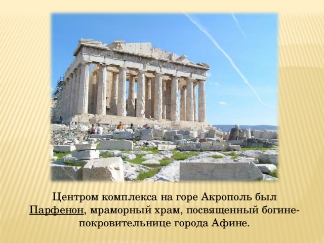 Центром комплекса на горе Акрополь был Парфенон , мраморный храм, посвященный богине-покровительнице города Афине. 