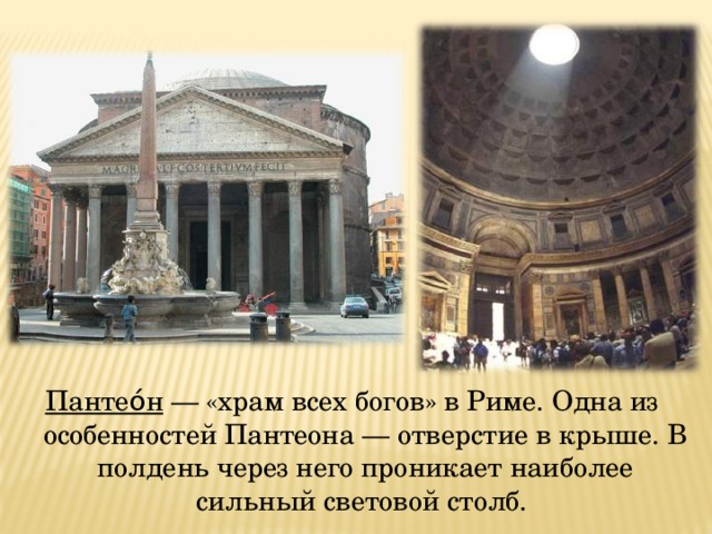 Пантео́н — «храм всех богов» в Риме. Одна из особенностей Пантеона — отверстие в крыше. В полдень через него проникает наиболее сильный световой столб. 