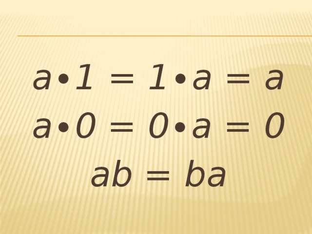 а∙1 = 1∙а = а а∙0 = 0∙а = 0 ab = ba 