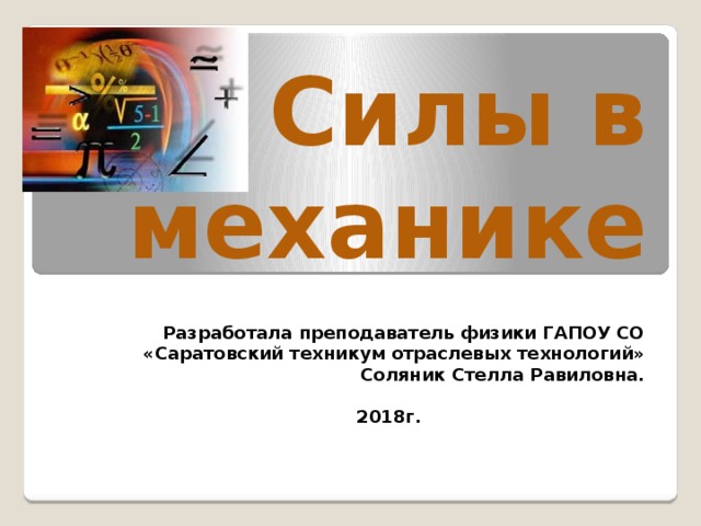 Силы в механике Разработала преподаватель физики ГАПОУ СО «Саратовский техникум отраслевых технологий» Соляник Стелла Равиловна.  2018г. 