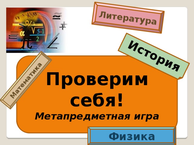 Математика Литература История Проверим себя! Метапредметная игра Физика 