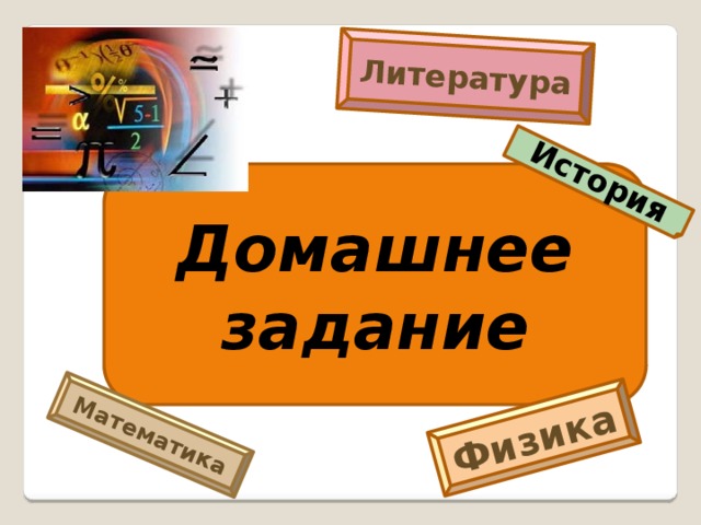 Литература Математика Физика История Домашнее задание 