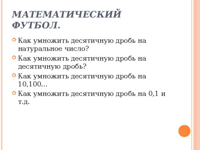 МАТЕМАТИЧЕСКИЙ ФУТБОЛ. Как умножить десятичную дробь на натуральное число? Как умножить десятичную дробь на десятичную дробь? Как умножить десятичную дробь на 10,100… Как умножить десятичную дробь на 0,1 и т.д.  