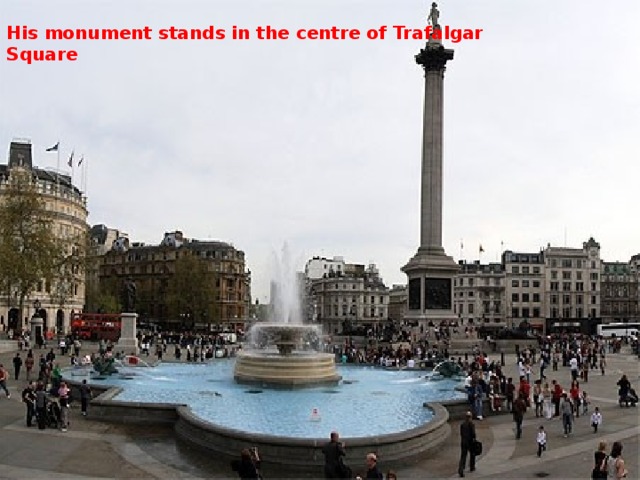 His monument stands in the centre of Trafalgar Square 