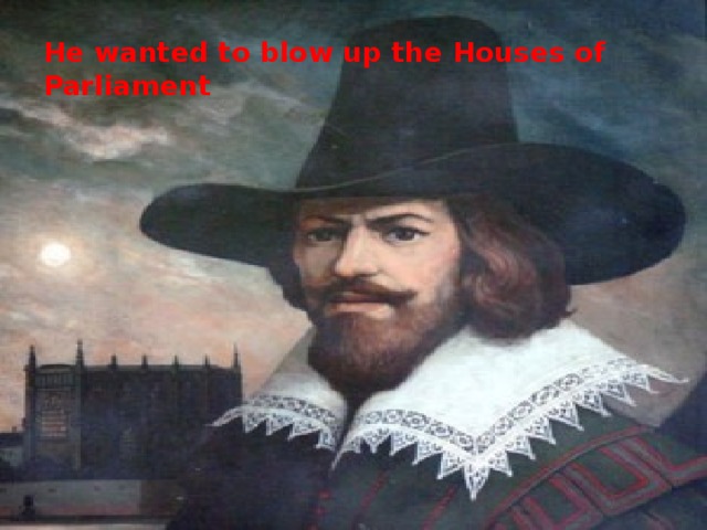 He wanted to blow up the Houses of Parliament 