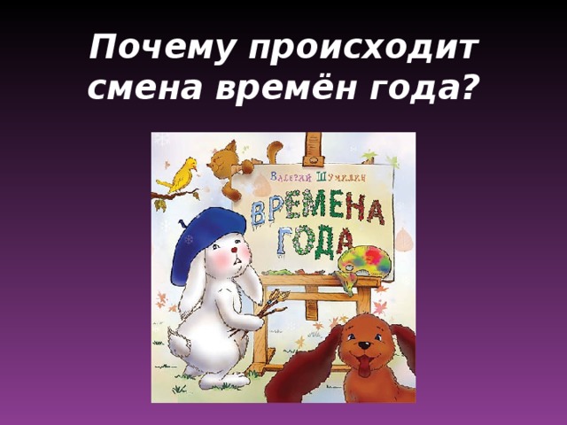 Почему происходит смена времён года?    