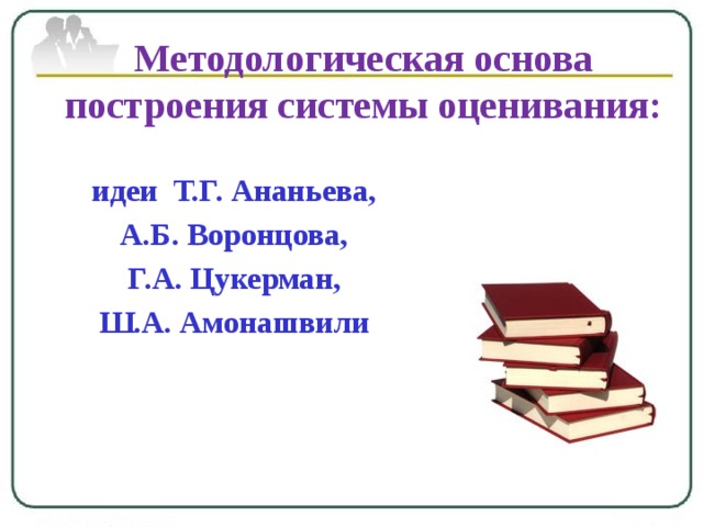 Методологическая основа построения системы оценивания:  идеи Т.Г. Ананьева, А.Б. Воронцова, Г.А. Цукерман, Ш.А. Амонашвили 