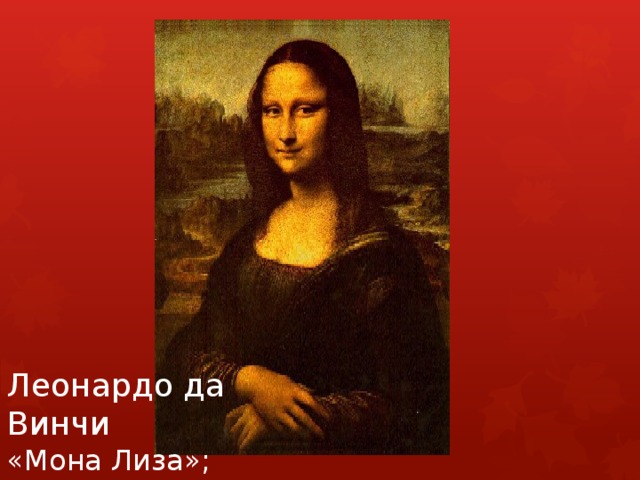 Леонардо да Винчи  «Мона Лиза»; 
