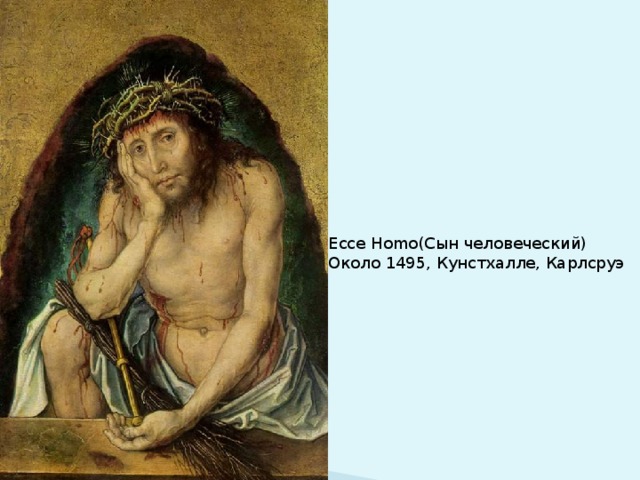                                                                          Ecce Homo(Сын человеческий)  Около 1495, Кунстхалле, Карлсруэ 