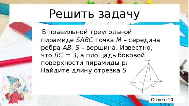 Решить задачу  В правильной треугольной пирамиде  SABC  точка  M  – середина ребра  AB ,  S  – вершина. Известно, что  BC  = 3, а площадь боковой поверхности пирамиды равна 45. Найдите длину отрезка  SM . (рис.) Ответ:10 