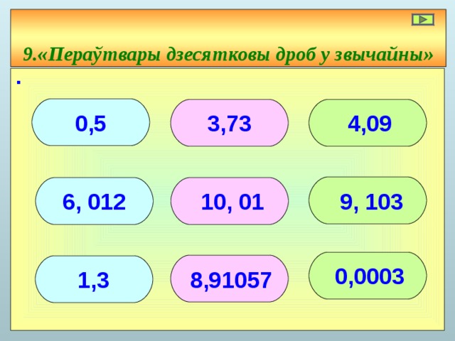 9. «Пераўтвары дзесятковы дроб у звычайны» ∙    4,09 3,73 0,5    10, 01 6, 012 9, 103    0,0003 8,91057 1,3  