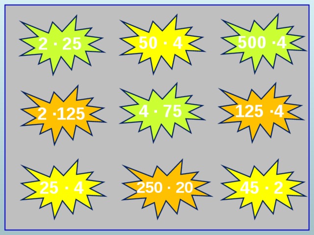 500 ∙4 50 ∙ 4 2 ∙ 25 125 ∙4 4 ∙ 75 2 ∙125 25 ∙ 4 250 ∙ 20 45 ∙ 2  