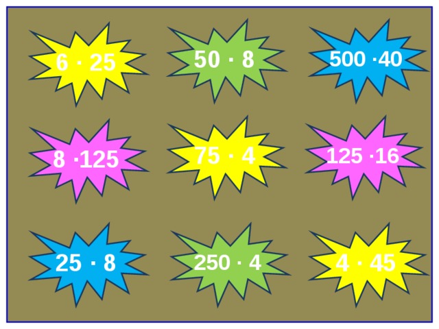 50 ∙ 8 500 ∙40 6 ∙ 25 125 ∙16 75 ∙ 4 8 ∙125 25 ∙ 8 250 ∙ 4 4 ∙ 45 