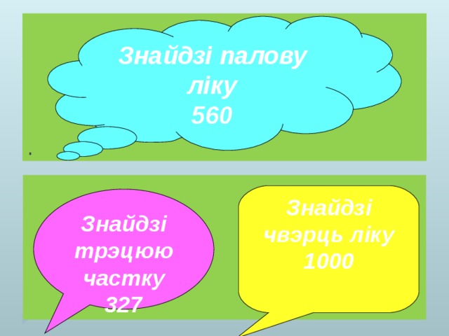 Знайдзі палову ліку 560    Знайдзі чвэрць ліку 1000  Знайдзі трэцюю частку 327 