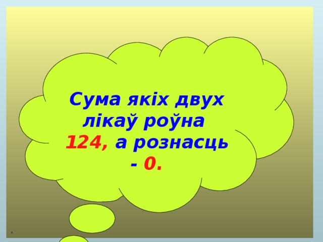  Сума якіх двух лікаў роўна 124, а рознасць - 0. 