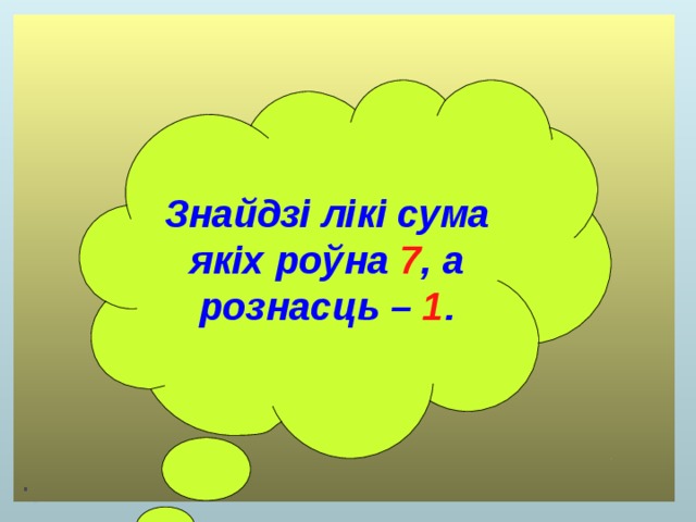  Знайдзі лікі сума якіх роўна 7 , а рознасць – 1 . 