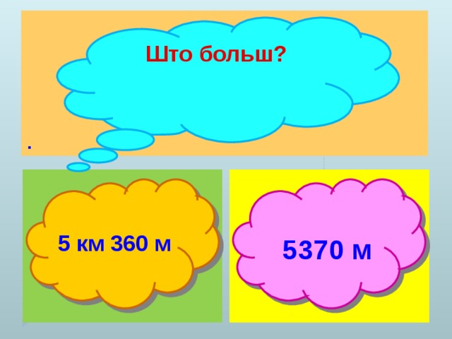 . Што больш?  5 км 360 м  5370 м  