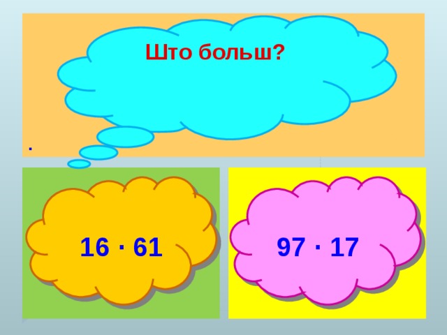 . Што больш?   16 ∙ 61  97 ∙ 17 