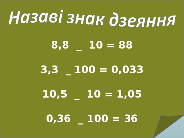 8,8 _ 10 = 88   3,3 _ 100 = 0,033   10,5 _ 10 = 1,05   0,36 _ 100 = 36 