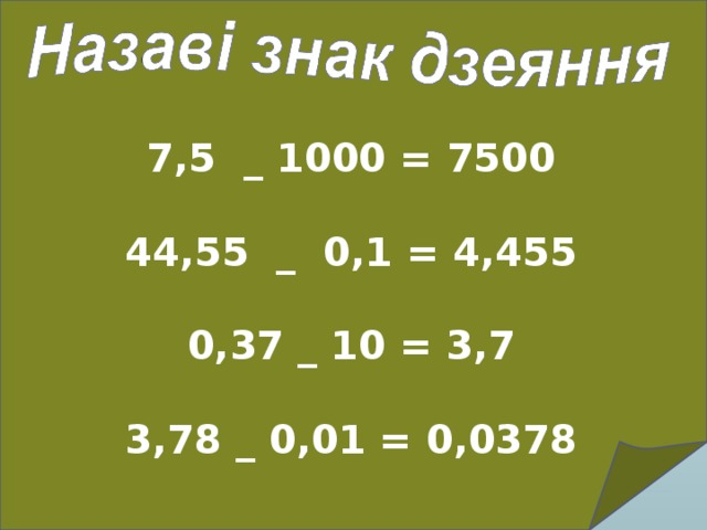        7,5 _ 1000 = 7500   44,55 _ 0,1 = 4,455   0,37 _ 10 = 3,7   3,78 _ 0,01 = 0,0378   