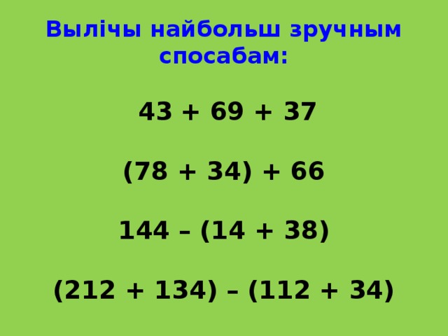 Вылічы найбольш зручным спосабам:    43  + 69 + 37   (78 + 34) + 66   144 – (14 + 38)   (212 + 134) – (112 + 34)   
