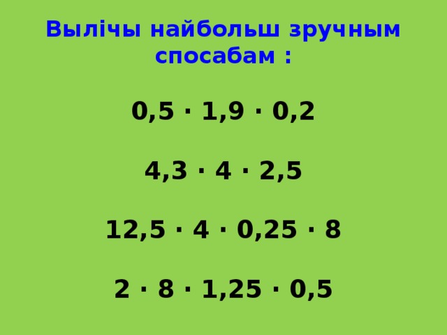 Вылічы найбольш зручным спосабам :   0,5 ∙ 1,9 ∙ 0,2   4,3 ∙ 4 ∙ 2,5   12,5 ∙ 4 ∙ 0,25 ∙ 8   2 ∙ 8 ∙ 1,25 ∙ 0,5   