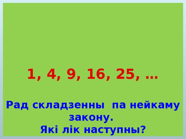 1, 4, 9, 16, 25, …   Рад складзенны па нейкаму закону.  Які лік наступны? 