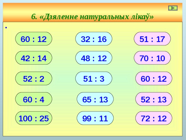 6. «Дзяленне натуральных лікаў» ∙ 60 : 12 32 : 16 51 : 17 42 : 14 48 : 12 70 : 10 52 : 2 51 : 3 60 : 12 60 : 4 52 : 13 65 : 13 100 : 25 99 : 11 72 : 12 