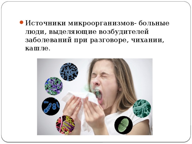 Источники микроорганизмов- больные люди, выделяющие возбудителей заболеваний при разговоре, чихании, кашле. 
